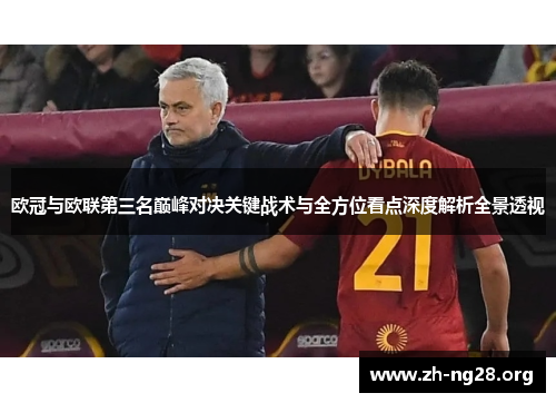 欧冠与欧联第三名巅峰对决关键战术与全方位看点深度解析全景透视 欧冠与欧联第三名巅峰对决关键战术与全方位看点深度解析全景透视