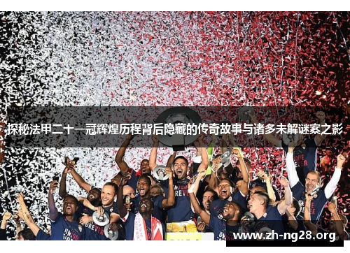 探秘法甲二十一冠辉煌历程背后隐藏的传奇故事与诸多未解谜案之影 探秘法甲二十一冠辉煌历程背后隐藏的传奇故事与诸多未解谜案之影