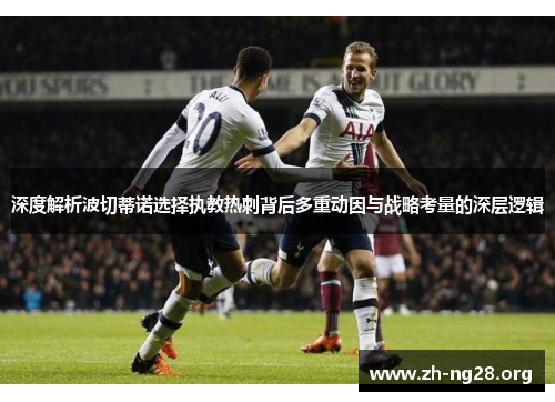 深度解析波切蒂诺选择执教热刺背后多重动因与战略考量的深层逻辑